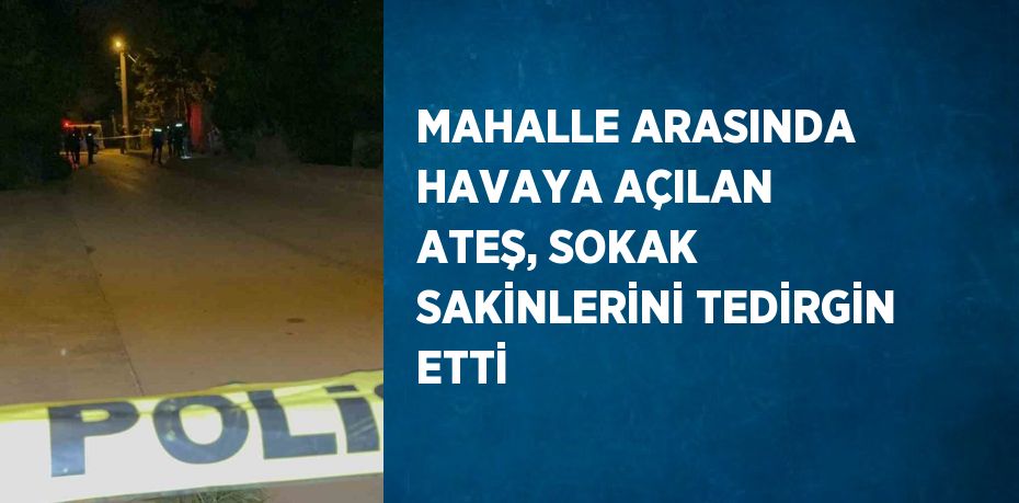 MAHALLE ARASINDA HAVAYA AÇILAN ATEŞ, SOKAK SAKİNLERİNİ TEDİRGİN ETTİ