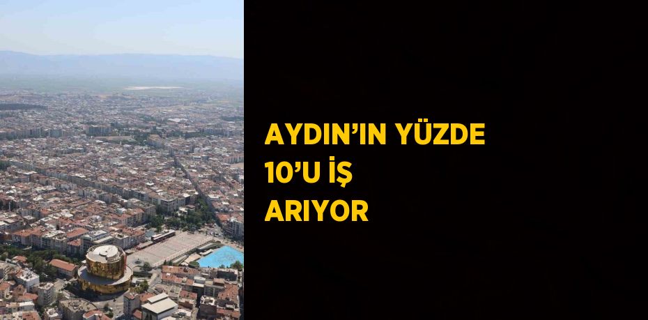 AYDIN’IN YÜZDE 10’U İŞ ARIYOR