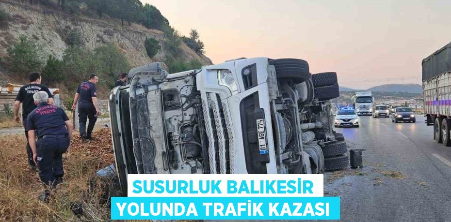 SUSURLUK BALIKESİR YOLUNDA TRAFİK KAZASI