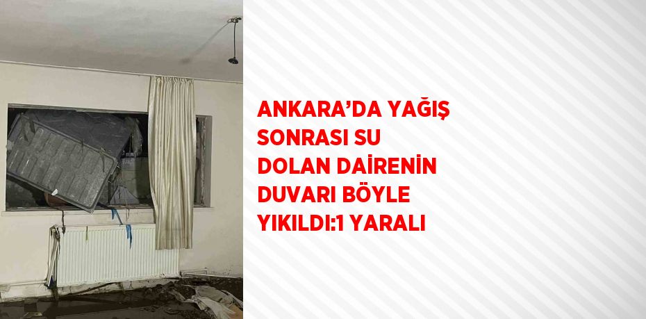 ANKARA’DA YAĞIŞ SONRASI SU DOLAN DAİRENİN DUVARI BÖYLE YIKILDI:1 YARALI