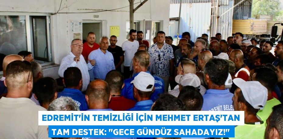 Edremit'in Temizliği İçin Mehmet Ertaş'tan Tam Destek: "Gece Gündüz Sahadayız!"