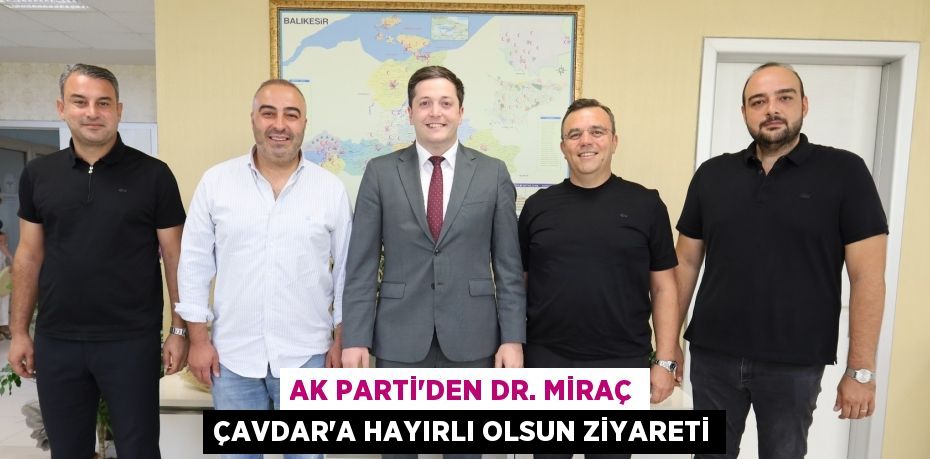 AK Parti’den Dr. Miraç Çavdar’a Hayırlı Olsun Ziyareti