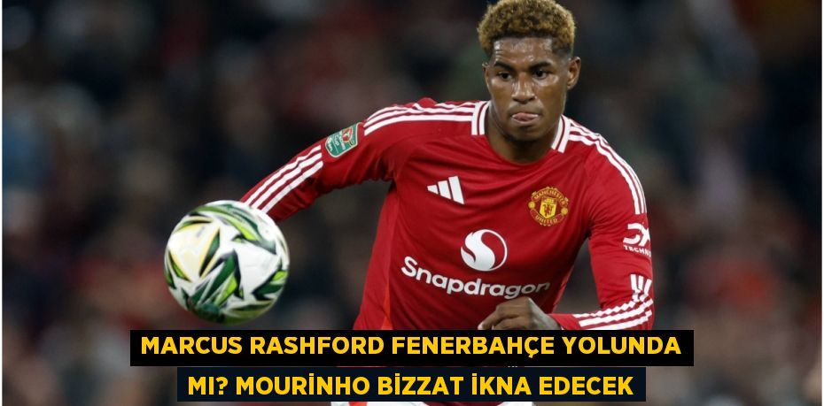 Marcus Rashford Fenerbahçe Yolunda mı? Mourinho Bizzat İkna Edecek