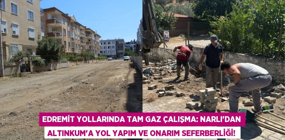 Edremit Yollarında Tam Gaz Çalışma: Narlı'dan Altınkum'a Yol Yapım ve Onarım Seferberliği!