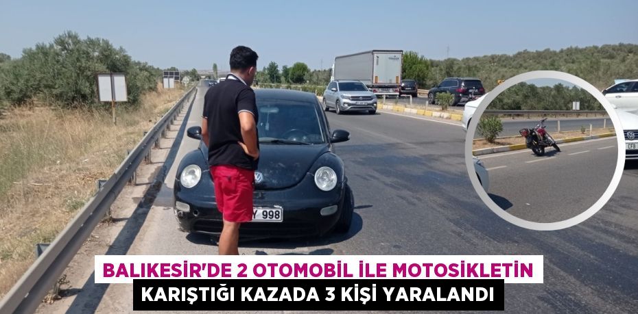 BALIKESİR'DE 2 OTOMOBİL İLE MOTOSİKLETİN KARIŞTIĞI KAZADA 3 KİŞİ YARALANDI