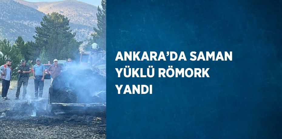 ANKARA’DA SAMAN YÜKLÜ RÖMORK YANDI