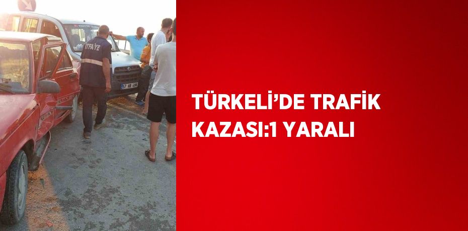 TÜRKELİ’DE TRAFİK KAZASI:1 YARALI