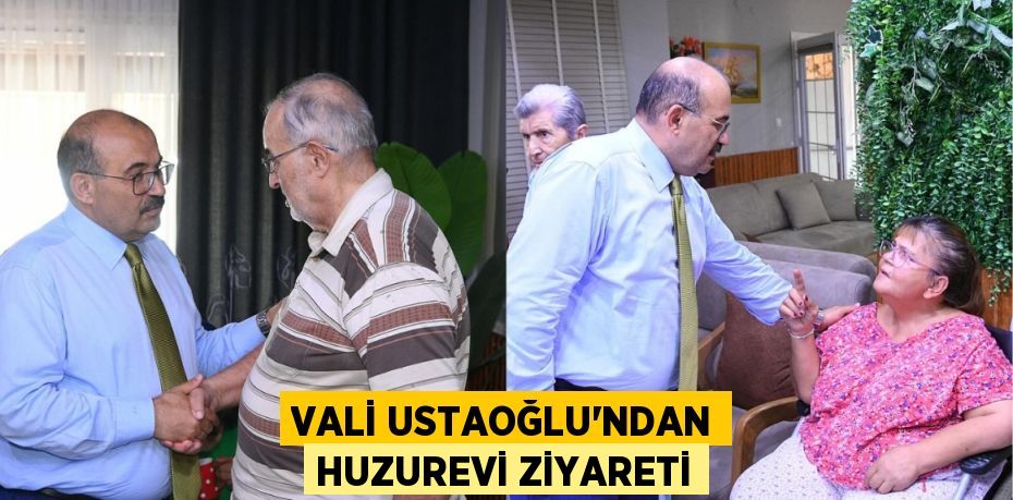Vali Ustaoğlu’ndan Huzurevi Ziyareti