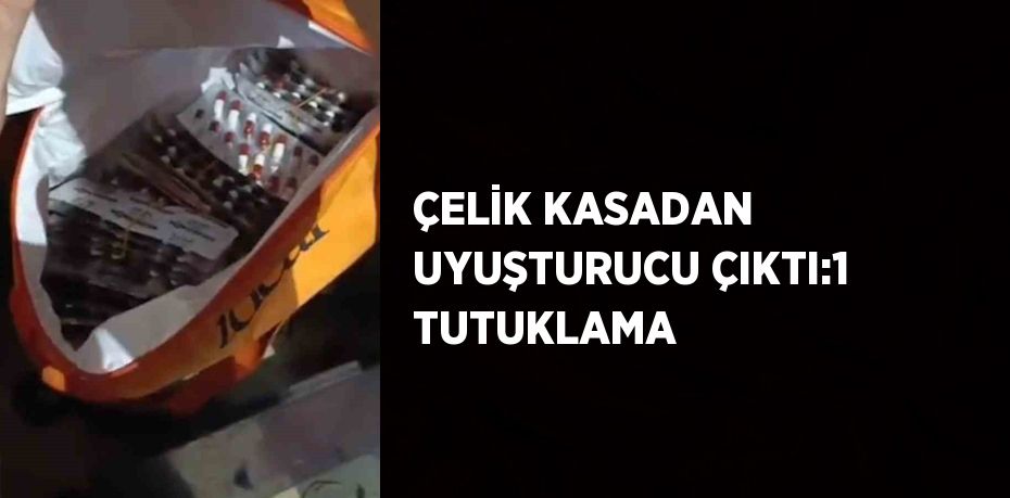 ÇELİK KASADAN UYUŞTURUCU ÇIKTI:1 TUTUKLAMA