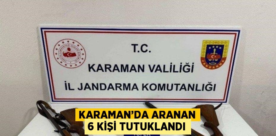 KARAMAN’DA ARANAN 6 KİŞİ TUTUKLANDI