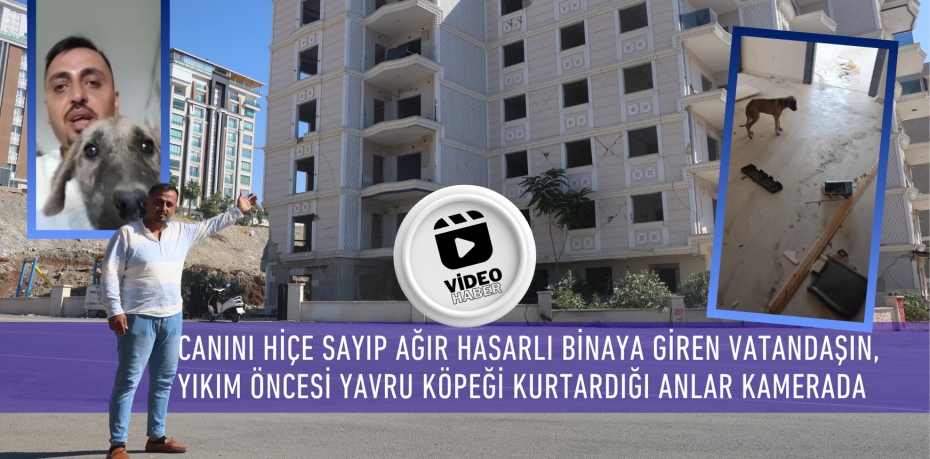 CANINI HİÇE SAYIP AĞIR HASARLI BİNAYA GİREN VATANDAŞIN,  YIKIM ÖNCESİ YAVRU KÖPEĞİ KURTARDIĞI ANLAR KAMERADA