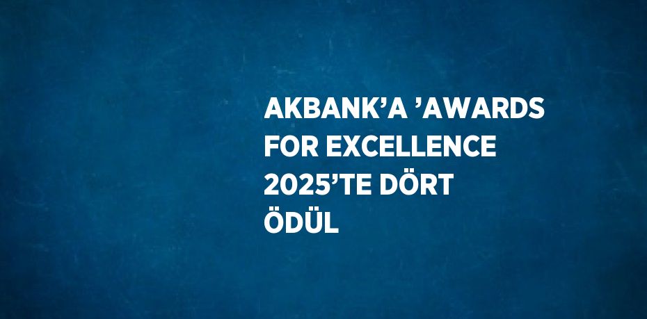 AKBANK’A ’AWARDS FOR EXCELLENCE 2025’TE DÖRT ÖDÜL