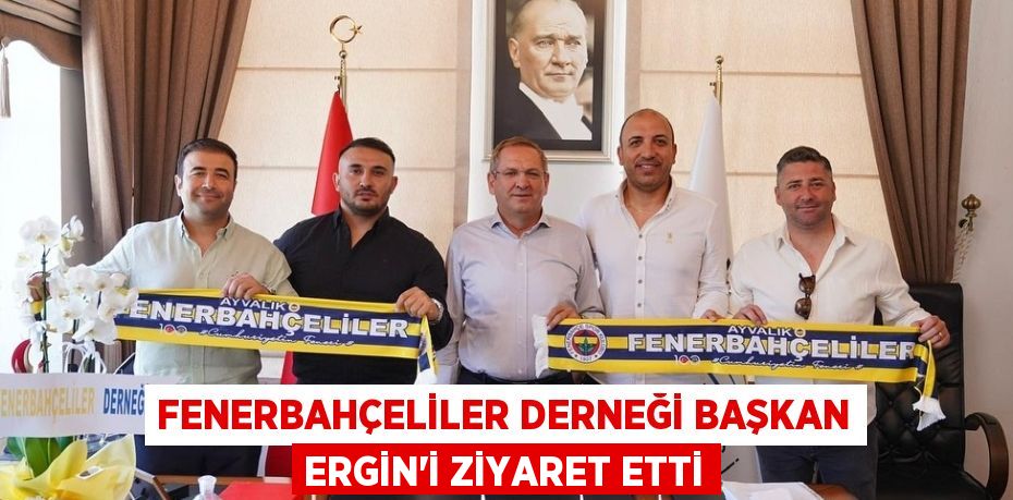 Fenerbahçeliler Derneği Başkan Ergin’i ziyaret etti