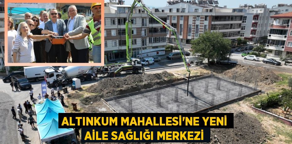 Altınkum Mahallesi’ne yeni Aile Sağlığı Merkezi