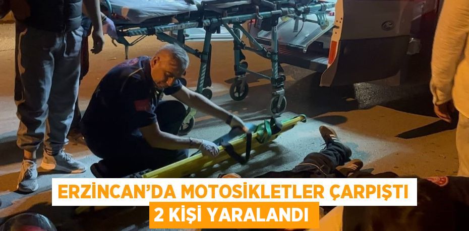 ERZİNCAN’DA MOTOSİKLETLER ÇARPIŞTI 2 KİŞİ YARALANDI