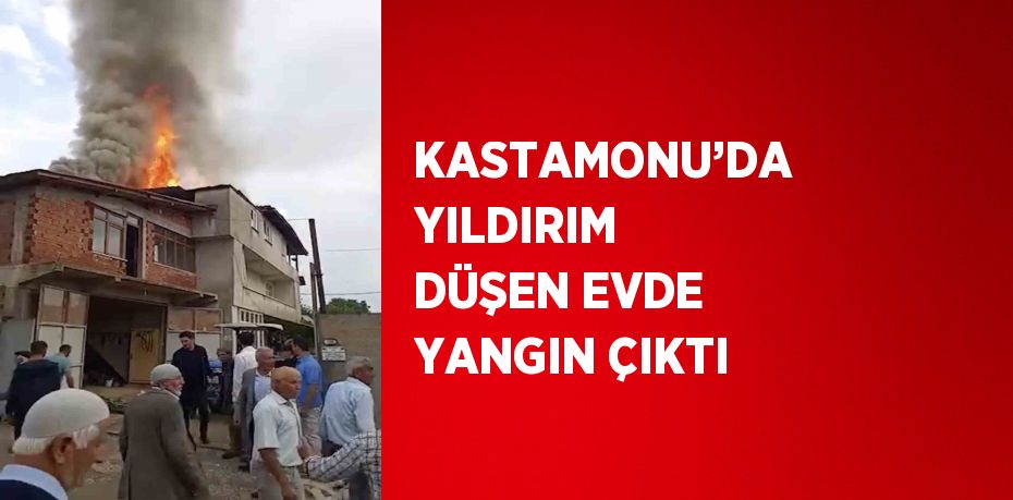 KASTAMONU’DA YILDIRIM DÜŞEN EVDE YANGIN ÇIKTI