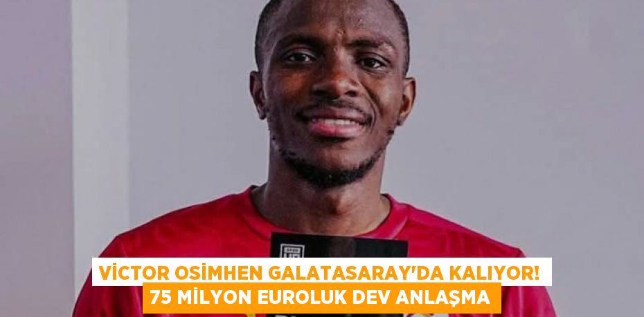 Victor Osimhen Galatasaray’da Kalıyor! 75 Milyon Euroluk Dev Anlaşma