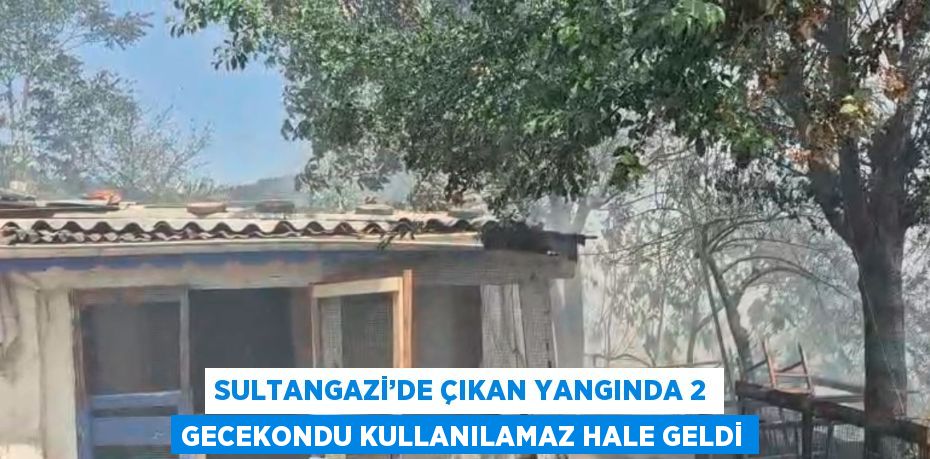 SULTANGAZİ’DE ÇIKAN YANGINDA 2 GECEKONDU KULLANILAMAZ HALE GELDİ