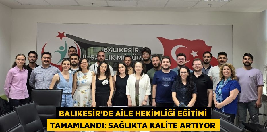 Balıkesir'de Aile Hekimliği Eğitimi Tamamlandı: Sağlıkta Kalite Artıyor