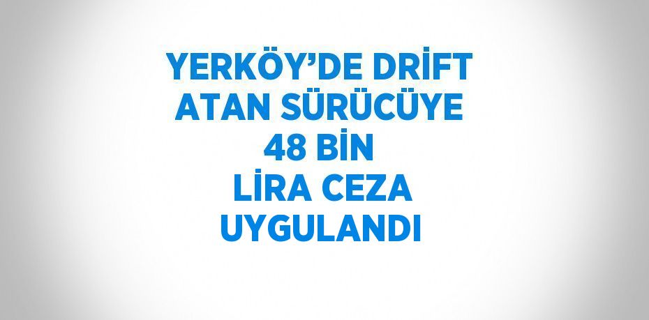 YERKÖY’DE DRİFT ATAN SÜRÜCÜYE 48 BİN LİRA CEZA UYGULANDI