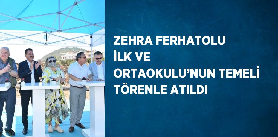 ZEHRA FERHATOLU İLK VE ORTAOKULU’NUN TEMELİ TÖRENLE ATILDI