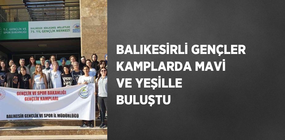 BALIKESİRLİ GENÇLER KAMPLARDA MAVİ VE YEŞİLLE BULUŞTU