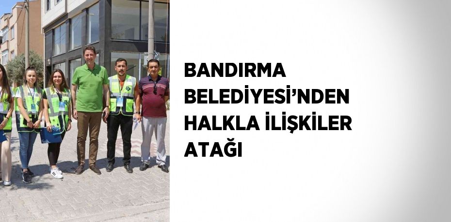 BANDIRMA BELEDİYESİ’NDEN HALKLA İLİŞKİLER ATAĞI