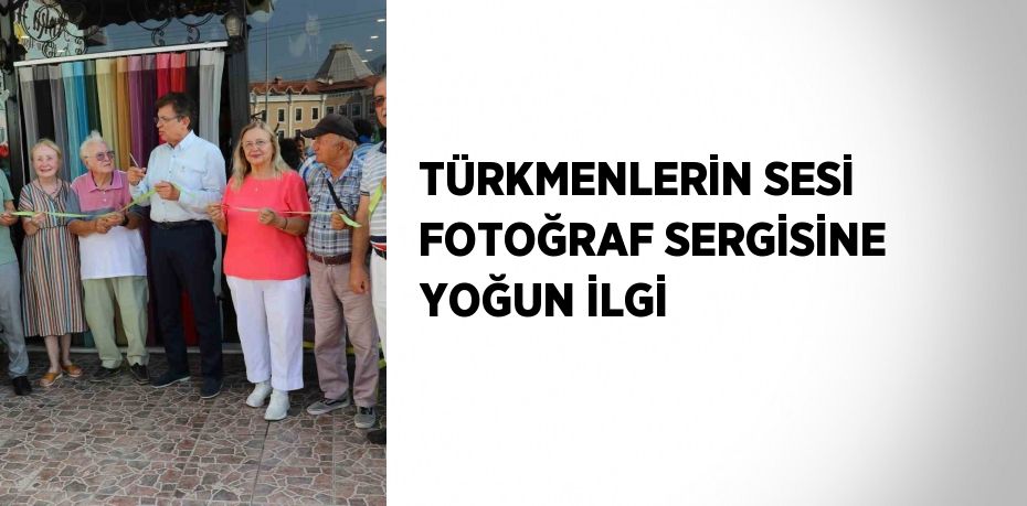 TÜRKMENLERİN SESİ FOTOĞRAF SERGİSİNE YOĞUN İLGİ