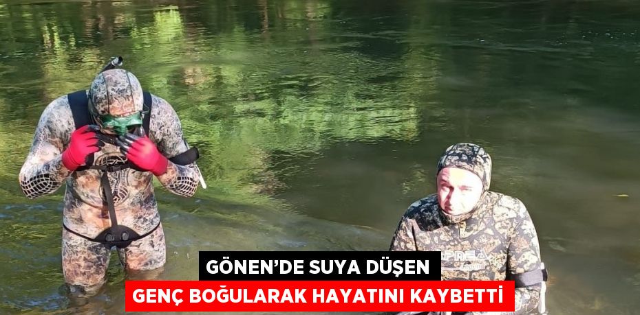 GÖNEN’DE SUYA DÜŞEN GENÇ BOĞULARAK HAYATINI KAYBETTİ