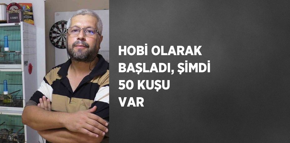 HOBİ OLARAK BAŞLADI, ŞİMDİ 50 KUŞU VAR