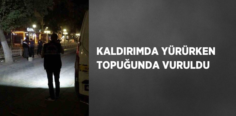 KALDIRIMDA YÜRÜRKEN TOPUĞUNDA VURULDU