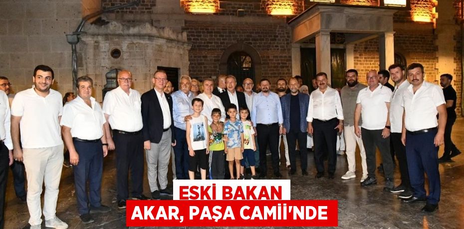 ESKİ BAKAN AKAR, PAŞA CAMİİ’NDE