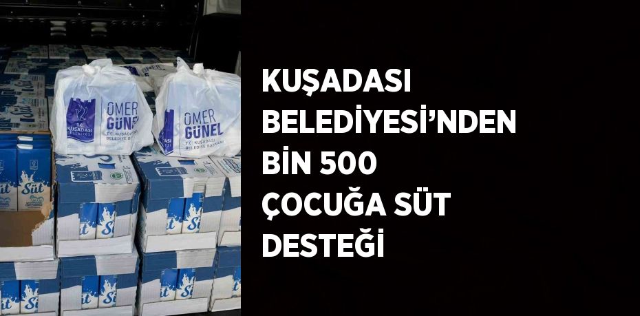 KUŞADASI BELEDİYESİ’NDEN BİN 500 ÇOCUĞA SÜT DESTEĞİ