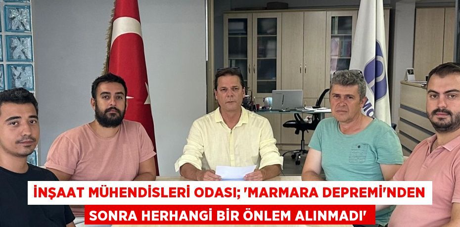 İnşaat Mühendisleri Odası; “MARMARA DEPREMİ’NDEN SONRA HERHANGİ BİR ÖNLEM ALINMADI”