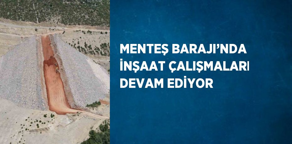 MENTEŞ BARAJI’NDA İNŞAAT ÇALIŞMALARI DEVAM EDİYOR