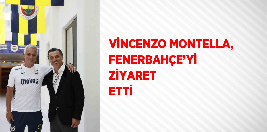 VİNCENZO MONTELLA, FENERBAHÇE’Yİ ZİYARET ETTİ