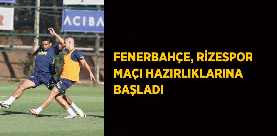 FENERBAHÇE, RİZESPOR MAÇI HAZIRLIKLARINA BAŞLADI