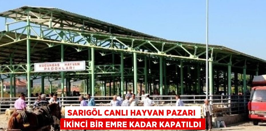 SARIGÖL CANLI HAYVAN PAZARI İKİNCİ BİR EMRE KADAR KAPATILDI