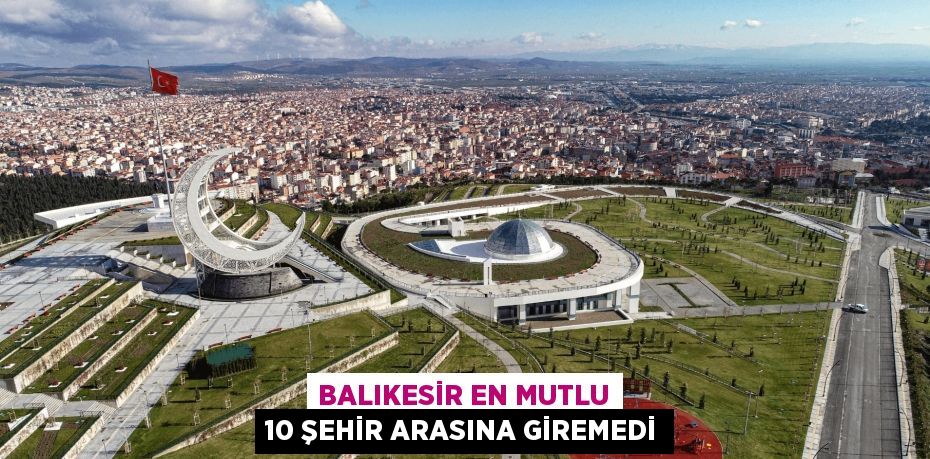 BALIKESİR EN MUTLU 10 ŞEHİR ARASINA GİREMEDİ