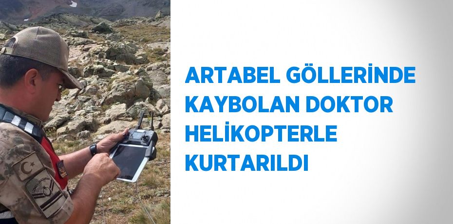 ARTABEL GÖLLERİNDE KAYBOLAN DOKTOR HELİKOPTERLE KURTARILDI