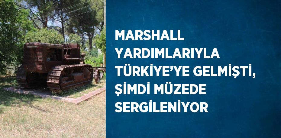 MARSHALL YARDIMLARIYLA TÜRKİYE’YE GELMİŞTİ, ŞİMDİ MÜZEDE SERGİLENİYOR