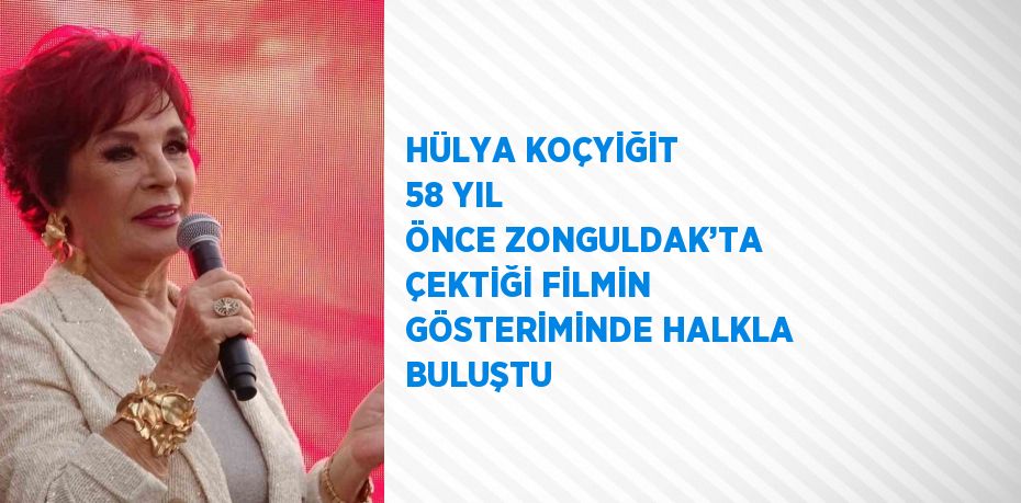 HÜLYA KOÇYİĞİT 58 YIL ÖNCE ZONGULDAK’TA ÇEKTİĞİ FİLMİN GÖSTERİMİNDE HALKLA BULUŞTU