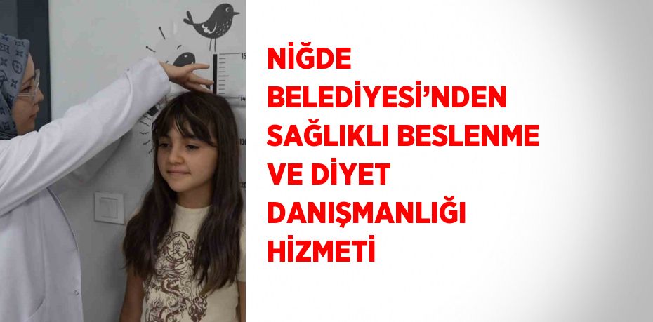 NİĞDE BELEDİYESİ’NDEN SAĞLIKLI BESLENME VE DİYET DANIŞMANLIĞI HİZMETİ