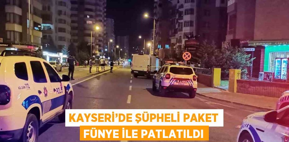 KAYSERİ’DE ŞÜPHELİ PAKET FÜNYE İLE PATLATILDI