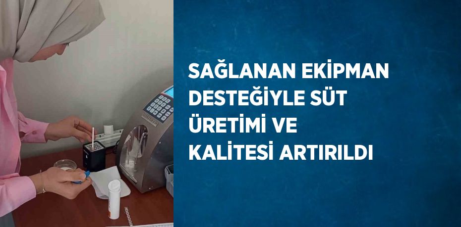 SAĞLANAN EKİPMAN DESTEĞİYLE SÜT ÜRETİMİ VE KALİTESİ ARTIRILDI