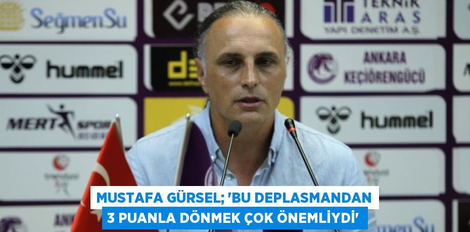 Mustafa Gürsel; “BU DEPLASMANDAN 3 PUANLA DÖNMEK ÇOK ÖNEMLİYDİ”