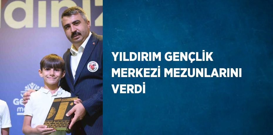 YILDIRIM GENÇLİK MERKEZİ MEZUNLARINI VERDİ