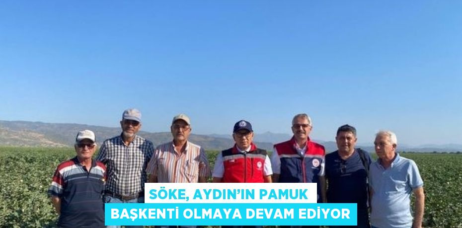 SÖKE, AYDIN’IN PAMUK BAŞKENTİ OLMAYA DEVAM EDİYOR