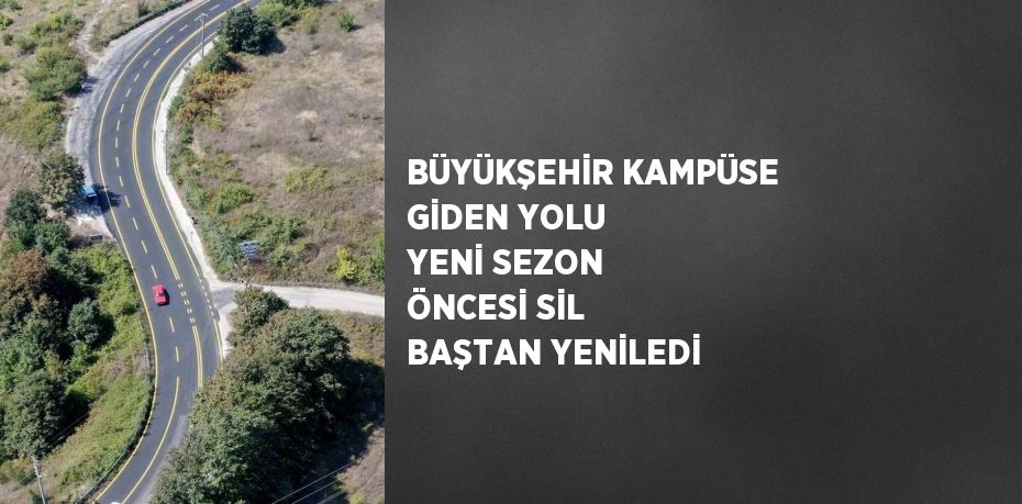 BÜYÜKŞEHİR KAMPÜSE GİDEN YOLU YENİ SEZON ÖNCESİ SİL BAŞTAN YENİLEDİ