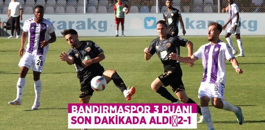 BANDIRMASPOR 3 PUANI SON DAKİKADA ALDI	2-1